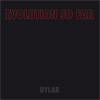 Evolution So Far - Dylar